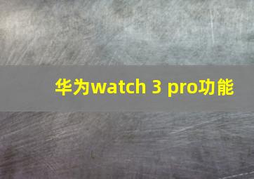 华为watch 3 pro功能